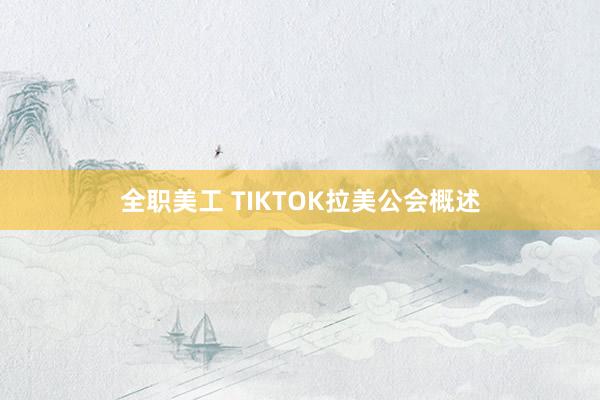 全职美工 TIKTOK拉美公会概述