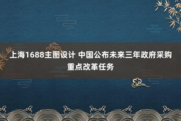 上海1688主图设计 中国公布未来三年政府采购重点改革任务