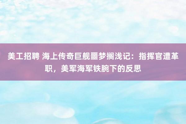 美工招聘 海上传奇巨舰噩梦搁浅记：指挥官遭革职，美军海军铁腕下的反思