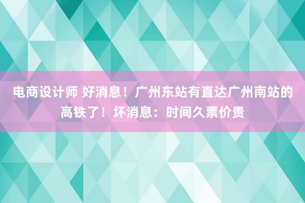 电商设计师 好消息！广州东站有直达广州南站的高铁了！坏消息：时间久票价贵