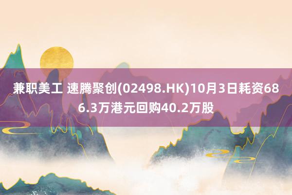 兼职美工 速腾聚创(02498.HK)10月3日耗资686.3万港元回购40.2万股