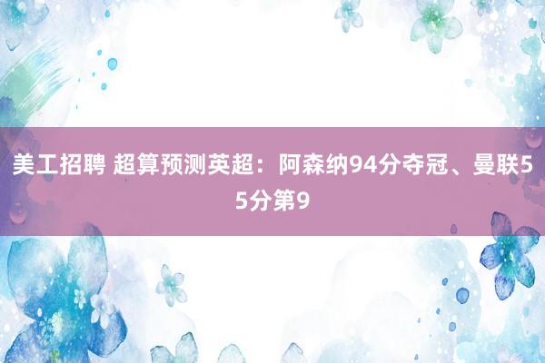 美工招聘 超算预测英超：阿森纳94分夺冠、曼联55分第9