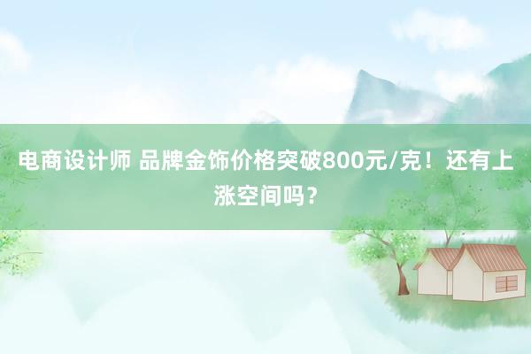 电商设计师 品牌金饰价格突破800元/克！还有上涨空间吗？