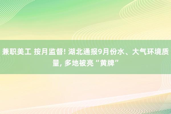 兼职美工 按月监督! 湖北通报9月份水、大气环境质量, 多地被亮“黄牌”