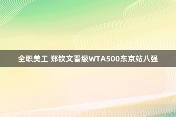 全职美工 郑钦文晋级WTA500东京站八强