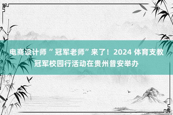 电商设计师 ”冠军老师”来了！2024 体育支教冠军校园行活动在贵州普安举办