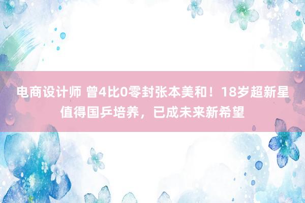 电商设计师 曾4比0零封张本美和！18岁超新星值得国乒培养，已成未来新希望